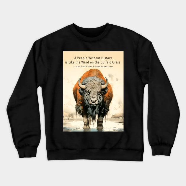 Native American Proverbs: "A People Without History is Like the Wind on the Buffalo Grass" - Lakota Sioux Nation, Dakotas, United States on a Dark Background Crewneck Sweatshirt by Puff Sumo